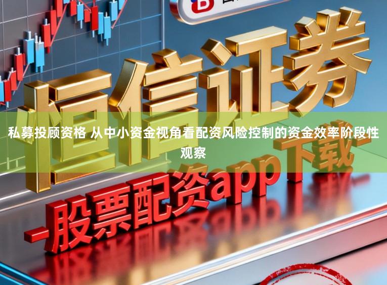 私募投顾资格 从中小资金视角看配资风险控制的资金效率阶段性观察