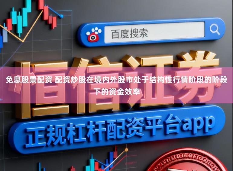 免息股票配资 配资炒股在境内外股市处于结构性行情阶段的阶段下的资金效率