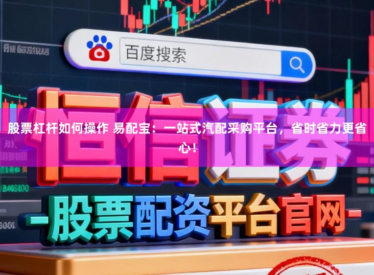 股票杠杆如何操作 易配宝：一站式汽配采购平台，省时省力更省心！