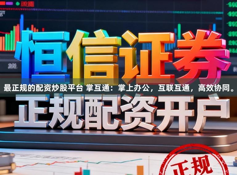最正规的配资炒股平台 掌互通：掌上办公，互联互通，高效协同。