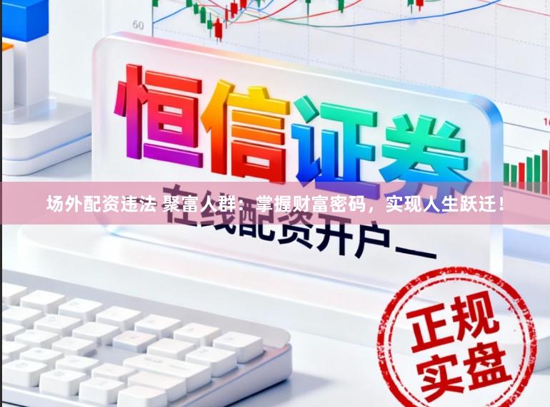 场外配资违法 聚富人群：掌握财富密码，实现人生跃迁！