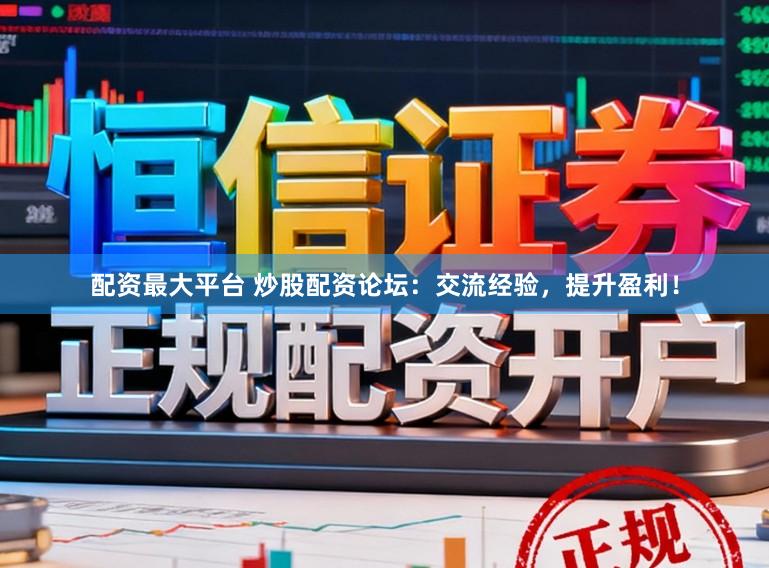 配资最大平台 炒股配资论坛：交流经验，提升盈利！