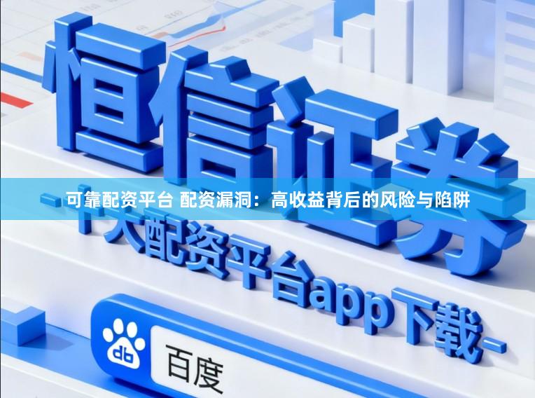 可靠配资平台 配资漏洞：高收益背后的风险与陷阱