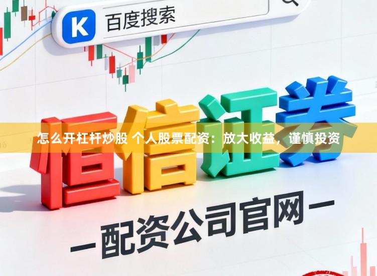 怎么开杠杆炒股 个人股票配资:放大收益,谨慎投资