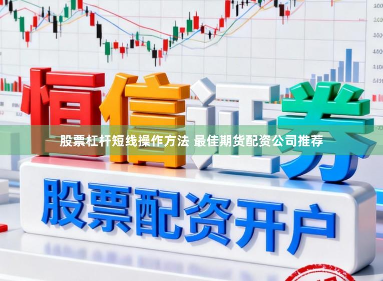 股票杠杆短线操作方法 最佳期货配资公司推荐