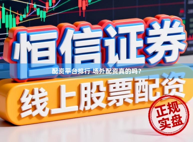 配资平台排行 场外配资真的吗？