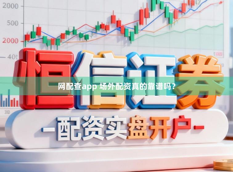 网配查app 场外配资真的靠谱吗？