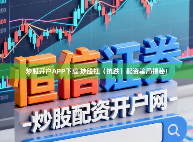 炒股开户APP下载 炒股扛（抗跌）配资骗局揭秘!