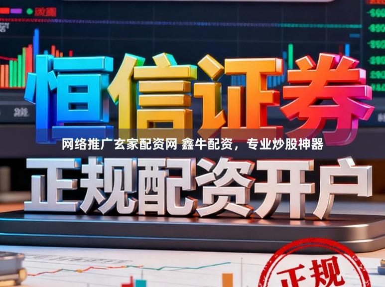 网络推广玄家配资网 鑫牛配资，专业炒股神器