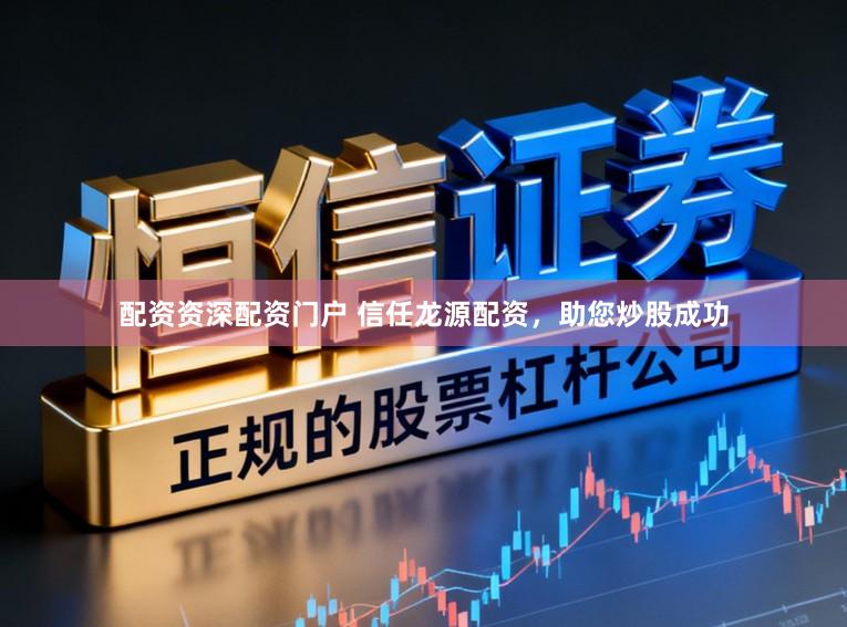 配资资深配资门户 信任龙源配资，助您炒股成功
