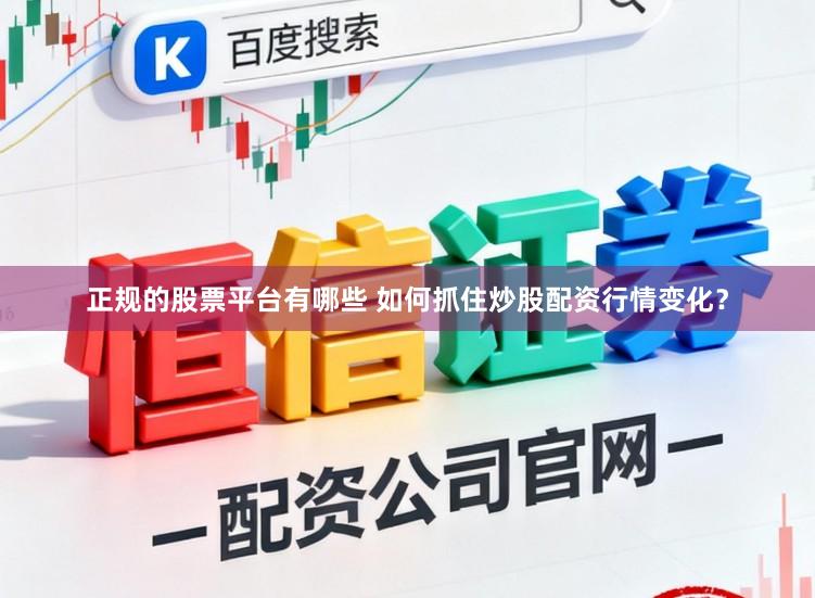 正规的股票平台有哪些 如何抓住炒股配资行情变化？