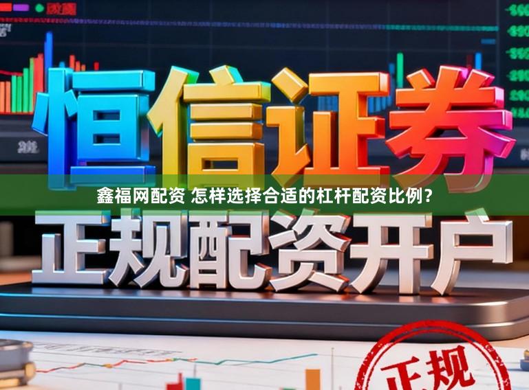 鑫福网配资 怎样选择合适的杠杆配资比例？