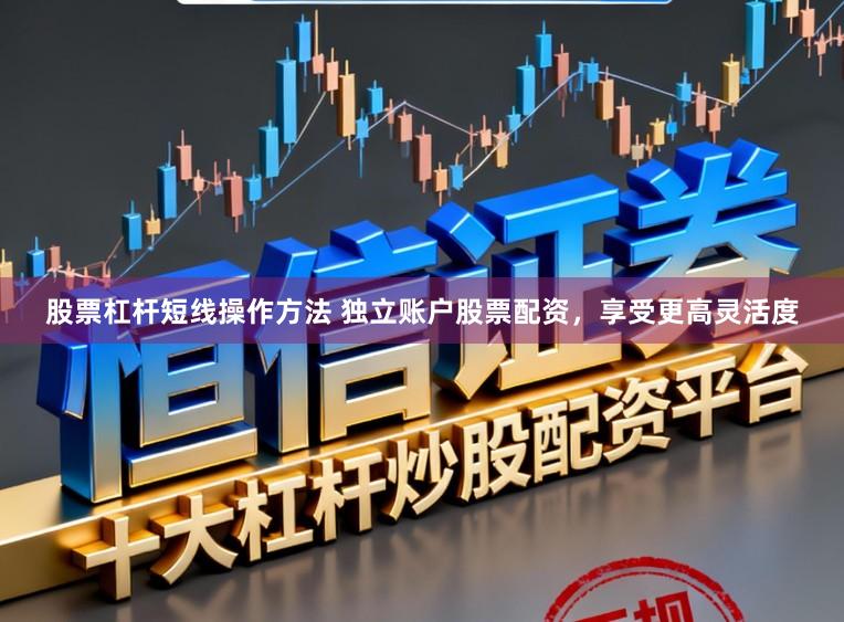 股票杠杆短线操作方法 独立账户股票配资,享受更高灵活度