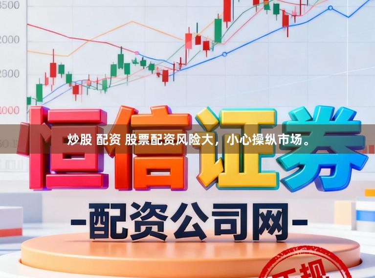 炒股 配资 股票配资风险大，小心操纵市场。