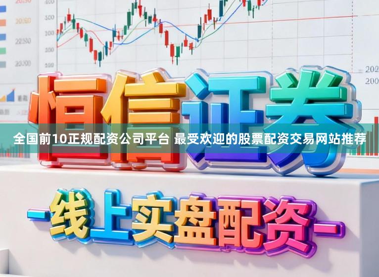 全国前10正规配资公司平台 最受欢迎的股票配资交易网站推荐