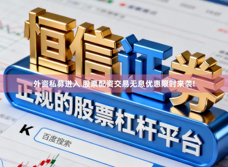 外资私募进入 股票配资交易无息优惠限时来袭!