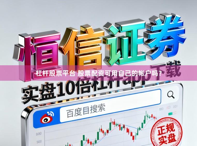 杠杆股票平台 股票配资可用自己的帐户吗?