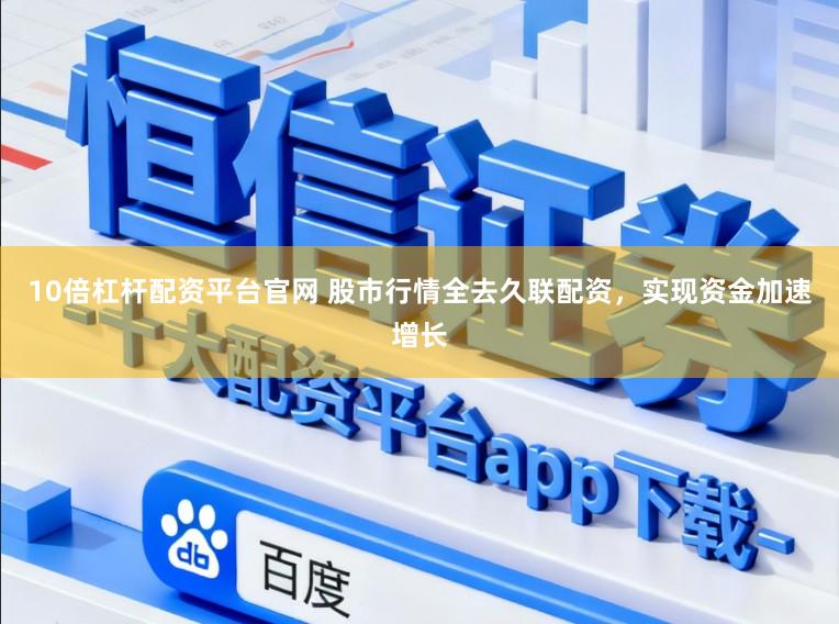 10倍杠杆配资平台官网 股市行情全去久联配资，实现资金加速增长