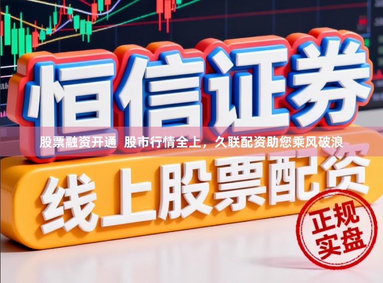 股票融资开通  股市行情全上，久联配资助您乘风破浪