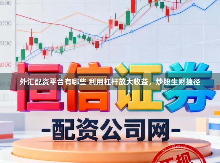 外汇配资平台有哪些 利用杠杆放大收益，炒股生财捷径
