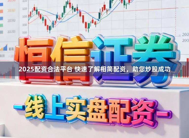 2025配资合法平台 快速了解相简配资,助您炒股成功