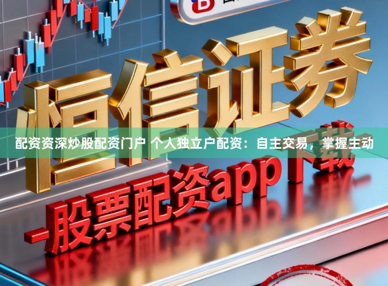 配资资深炒股配资门户 个人独立户配资：自主交易，掌握主动