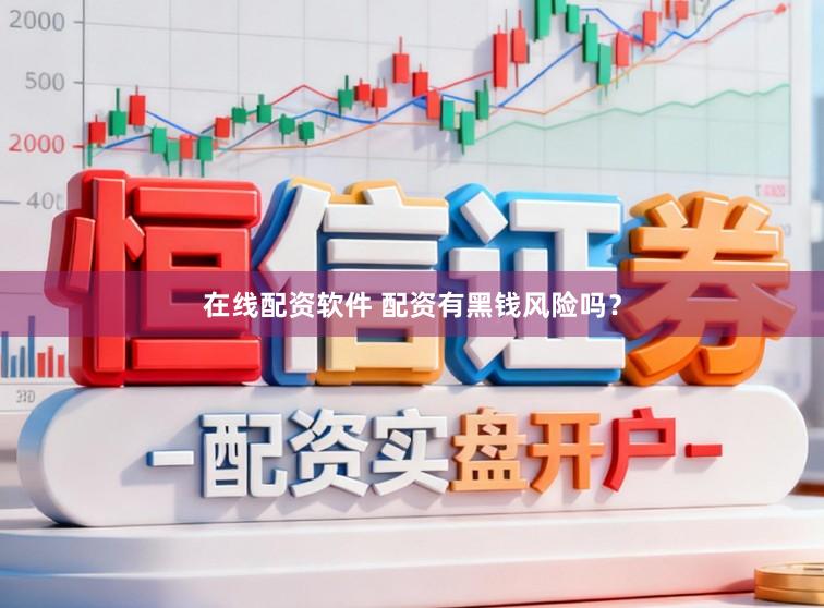 在线配资软件 配资有黑钱风险吗？