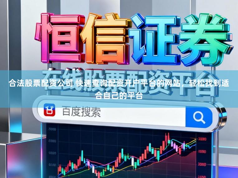 合法股票配资公司 快速查询配资开户平台的网站，轻松找到适合自己的平台