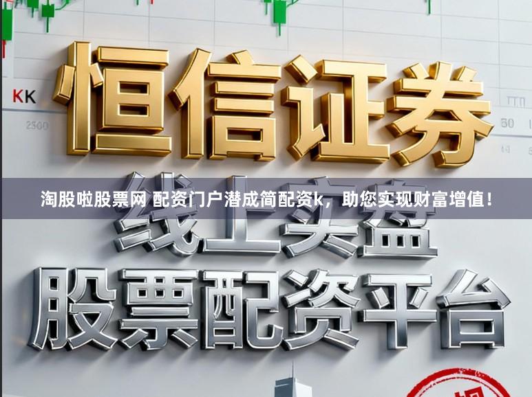 淘股啦股票网 配资门户潜成简配资k，助您实现财富增值！