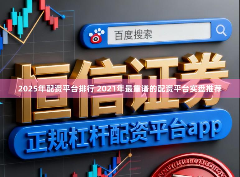 2025年配资平台排行 2021年最靠谱的配资平台实盘推荐
