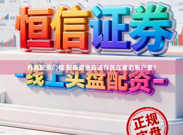 券商配资门槛 配资资金应该存放在谁的账户里？