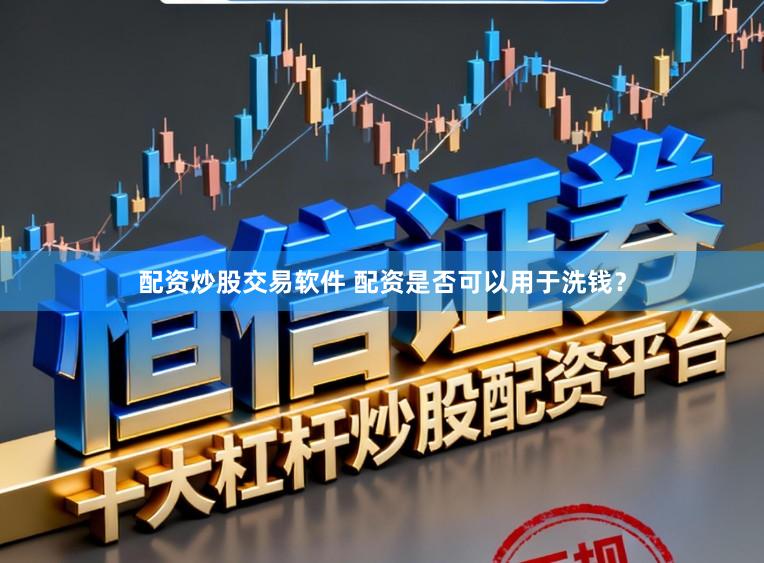 配资炒股交易软件 配资是否可以用于洗钱？