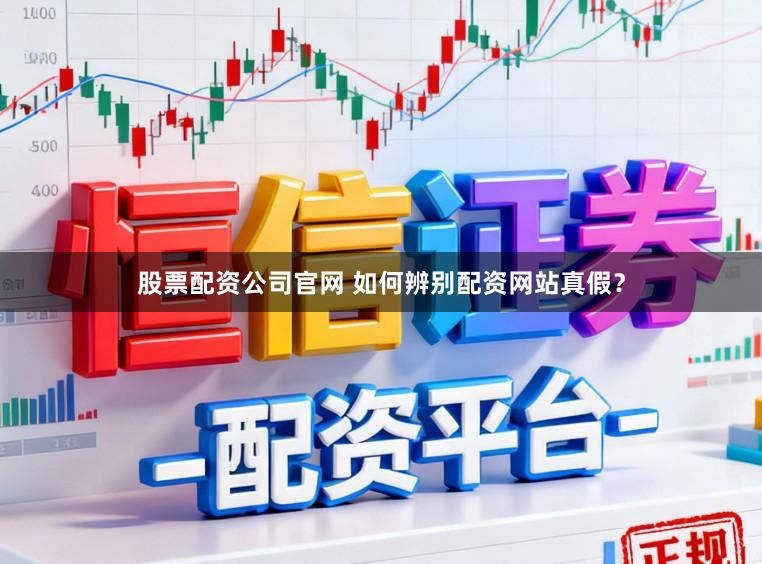 股票配资公司官网 如何辨别配资网站真假？