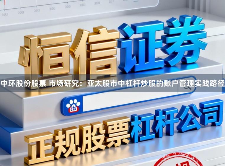 中环股份股票 市场研究：亚太股市中杠杆炒股的账户管理实践路径