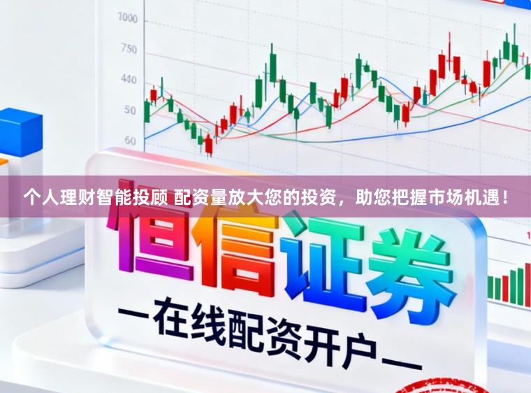 个人理财智能投顾 配资量放大您的投资，助您把握市场机遇！