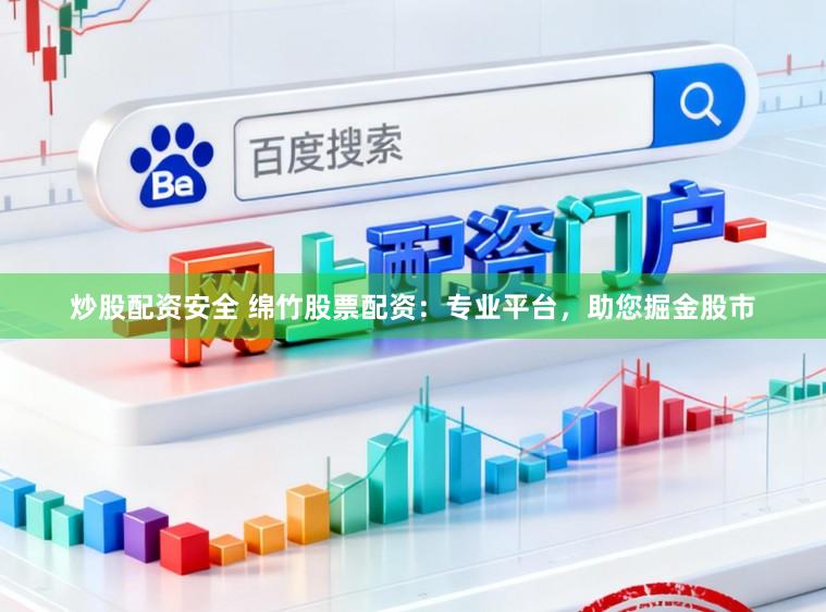 炒股配资安全 绵竹股票配资：专业平台，助您掘金股市