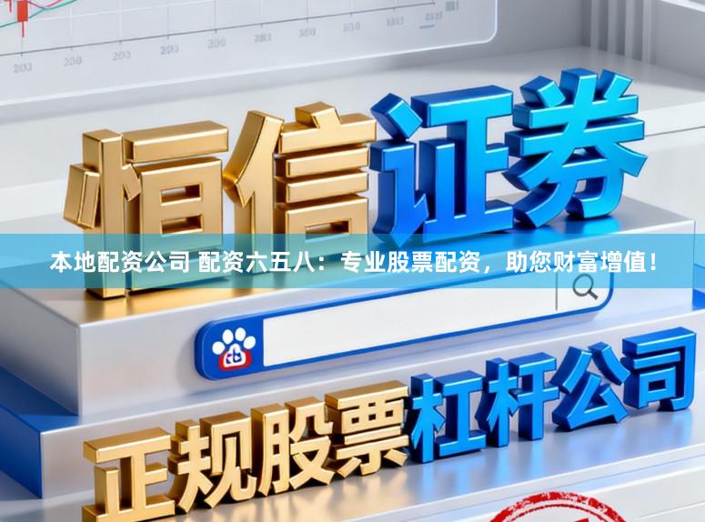 本地配资公司 配资六五八：专业股票配资，助您财富增值！