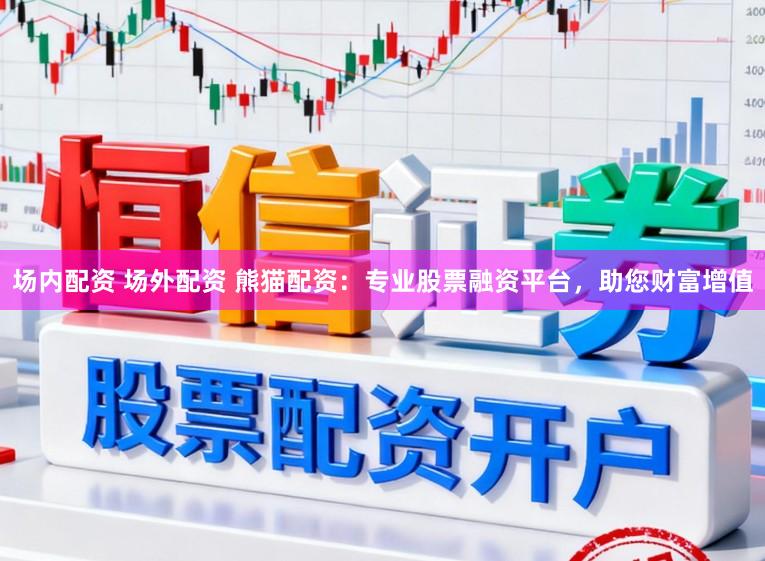 场内配资 场外配资 熊猫配资:专业股票融资平台,助您财富增值