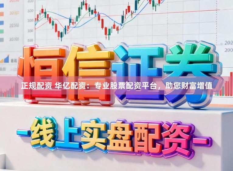 正规配资 华亿配资：专业股票配资平台，助您财富增值
