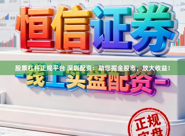 股票杠杆正规平台 深圳配资:助您掘金股市,放大收益!