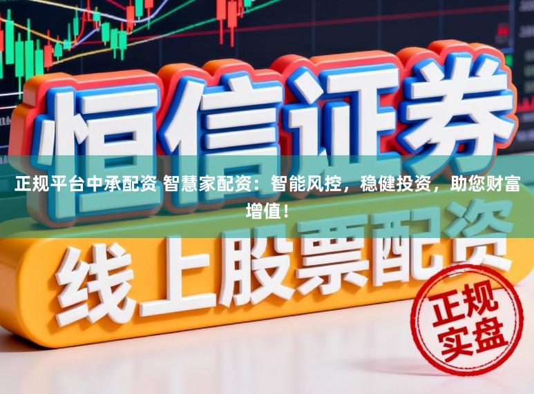 正规平台中承配资 智慧家配资:智能风控,稳健投资,助您财富增值!