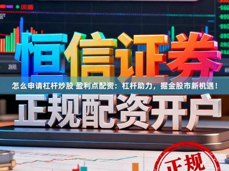 怎么申请杠杆炒股 盈利点配资：杠杆助力，掘金股市新机遇！