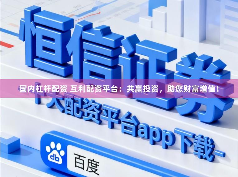 国内杠杆配资 互利配资平台：共赢投资，助您财富增值！