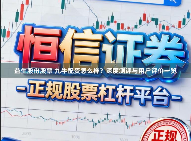益生股份股票 九牛配资怎么样?深度测评与用户评价一览